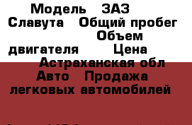  › Модель ­ ЗАЗ 1103 Славута › Общий пробег ­ 68 000 › Объем двигателя ­ 1 › Цена ­ 40 000 - Астраханская обл. Авто » Продажа легковых автомобилей   